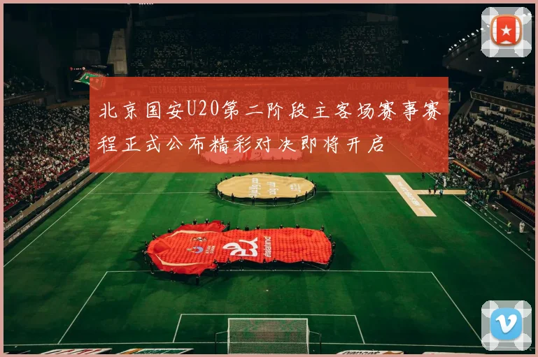 北京国安U20第二阶段主客场赛事赛程正式公布精彩对决即将开启