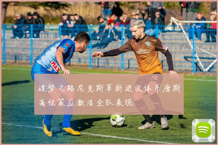 追梦之路尼克斯革新进攻体系唐斯高位策应激活全队表现