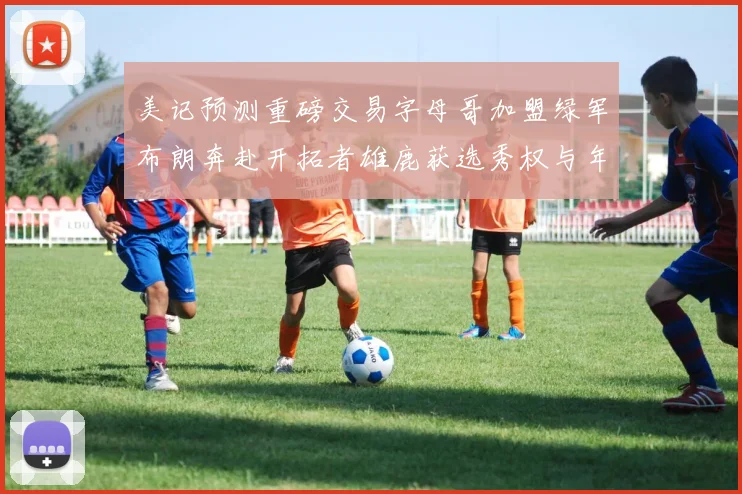 美记预测重磅交易字母哥加盟绿军布朗奔赴开拓者雄鹿获选秀权与年轻球员