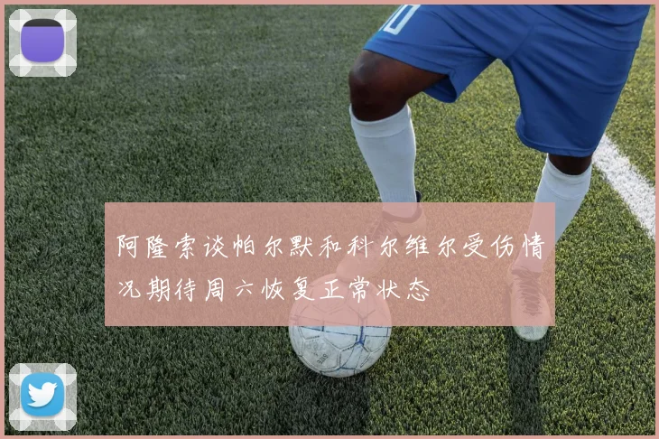 阿隆索谈帕尔默和科尔维尔受伤情况期待周六恢复正常状态