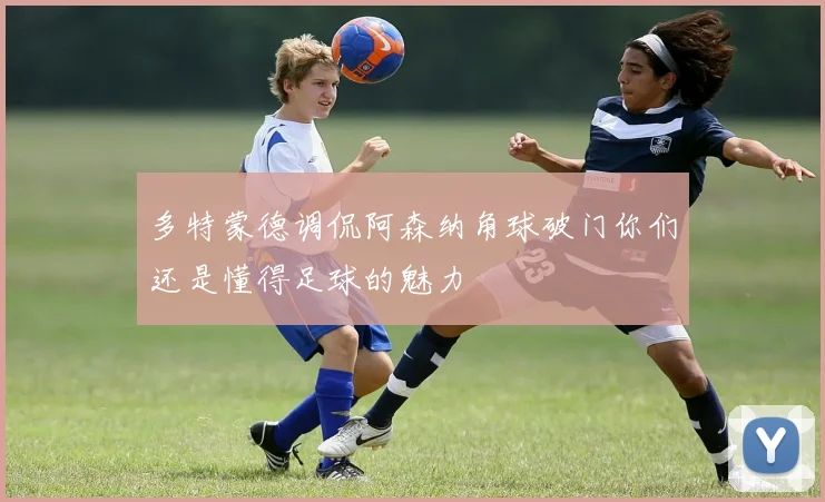 多特蒙德调侃阿森纳角球破门你们还是懂得足球的魅力