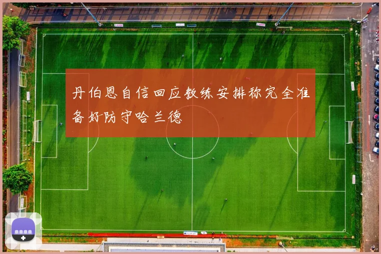 丹伯恩自信回应教练安排称完全准备好防守哈兰德