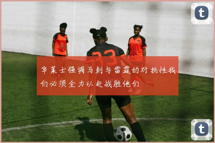 华莱士强调马刺与雷霆的对抗性我们必须全力以赴战胜他们