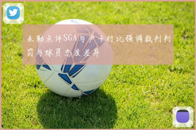 米勒点评SGA与卢卡对比强调裁判判罚与球员态度差异