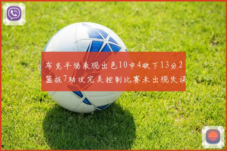 布克半场表现出色10中4砍下13分2篮板7助攻完美控制比赛未出现失误