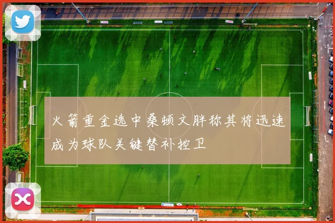 火箭重金选中桑顿文胖称其将迅速成为球队关键替补控卫