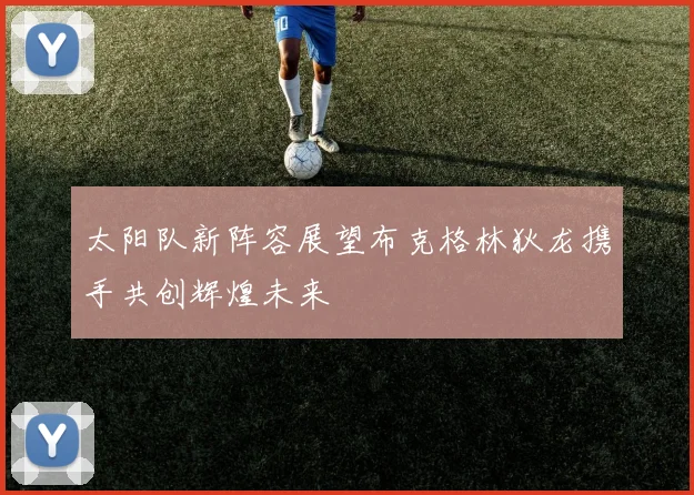 太阳队新阵容展望布克格林狄龙携手共创辉煌未来