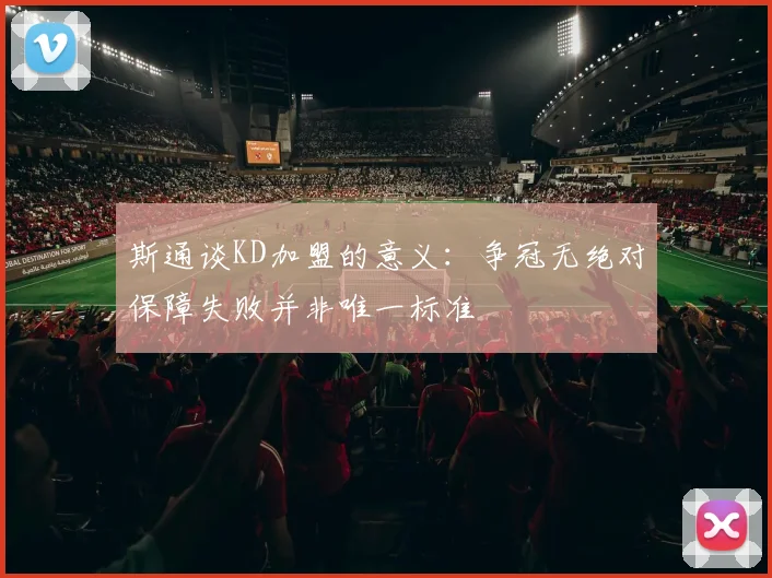 斯通谈KD加盟的意义：争冠无绝对保障失败并非唯一标准