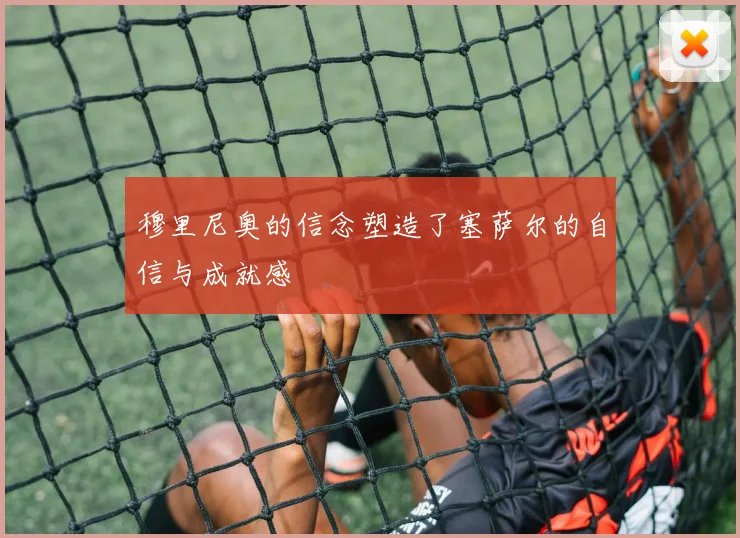 穆里尼奥的信念塑造了塞萨尔的自信与成就感
