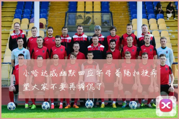 小哈达威幽默回应字母哥隔扣梗希望大家不要再调侃了