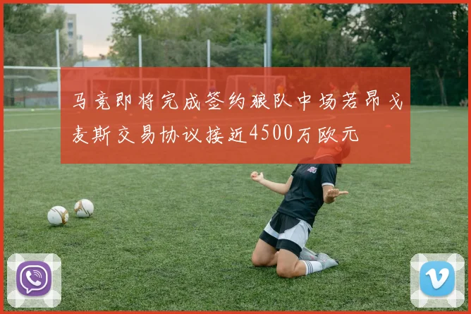 马竞即将完成签约狼队中场若昂戈麦斯交易协议接近4500万欧元