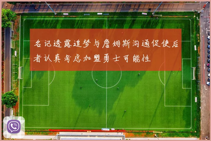 名记透露追梦与詹姆斯沟通促使后者认真考虑加盟勇士可能性