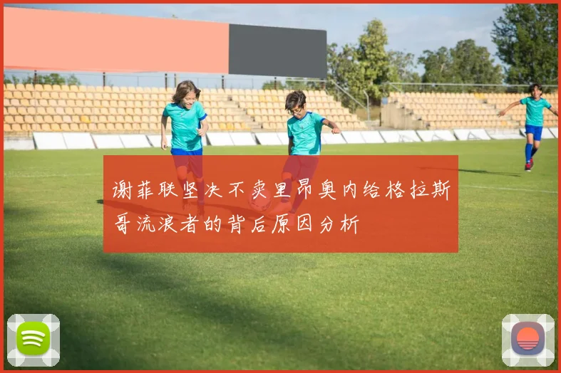 谢菲联坚决不卖里昂奥内给格拉斯哥流浪者的背后原因分析